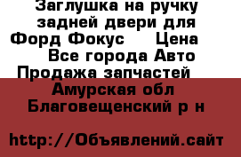 Заглушка на ручку задней двери для Форд Фокус 2 › Цена ­ 200 - Все города Авто » Продажа запчастей   . Амурская обл.,Благовещенский р-н